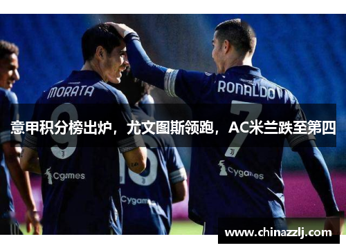 意甲积分榜出炉，尤文图斯领跑，AC米兰跌至第四