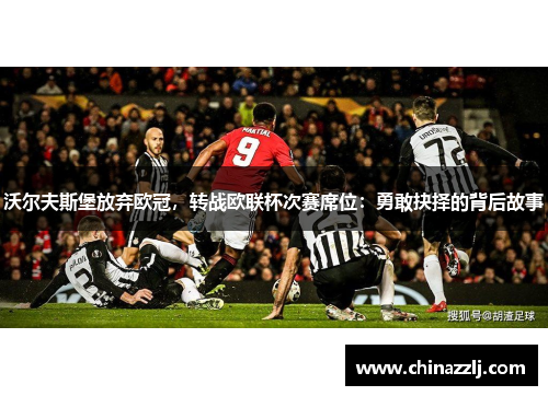 沃尔夫斯堡放弃欧冠，转战欧联杯次赛席位：勇敢抉择的背后故事