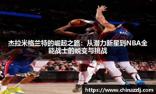 杰拉米格兰特的崛起之路：从潜力新星到NBA全能战士的蜕变与挑战