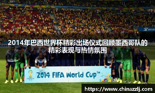 2014年巴西世界杯精彩出场仪式回顾墨西哥队的精彩表现与热情氛围