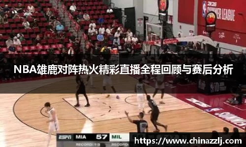 NBA雄鹿对阵热火精彩直播全程回顾与赛后分析