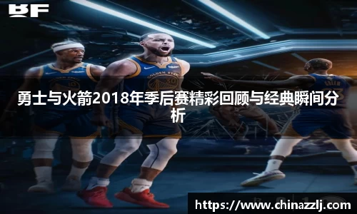 勇士与火箭2018年季后赛精彩回顾与经典瞬间分析