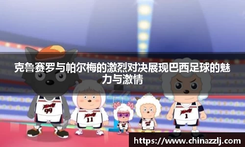 克鲁赛罗与帕尔梅的激烈对决展现巴西足球的魅力与激情