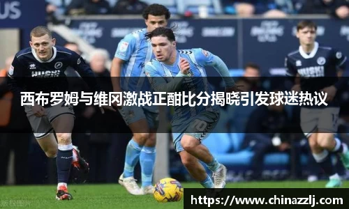 西布罗姆与维冈激战正酣比分揭晓引发球迷热议
