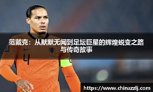 范戴克：从默默无闻到足坛巨星的辉煌蜕变之路与传奇故事