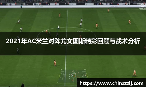 2021年AC米兰对阵尤文图斯精彩回顾与战术分析