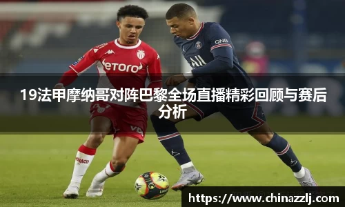 19法甲摩纳哥对阵巴黎全场直播精彩回顾与赛后分析