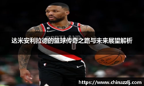 达米安利拉德的篮球传奇之路与未来展望解析