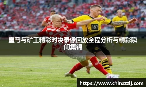 皇马与矿工精彩对决录像回放全程分析与精彩瞬间集锦