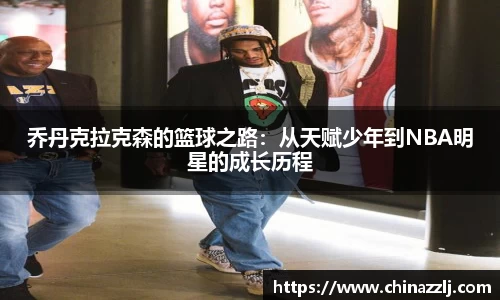 乔丹克拉克森的篮球之路：从天赋少年到NBA明星的成长历程