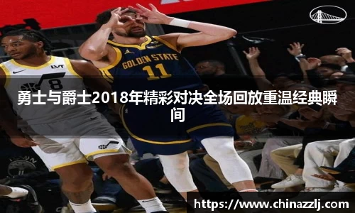 勇士与爵士2018年精彩对决全场回放重温经典瞬间