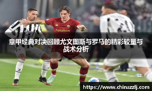 意甲经典对决回顾尤文图斯与罗马的精彩较量与战术分析