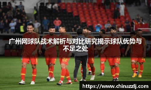 广州网球队战术解析与对比研究揭示球队优势与不足之处