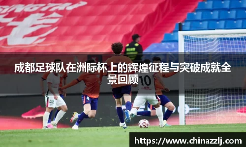 成都足球队在洲际杯上的辉煌征程与突破成就全景回顾
