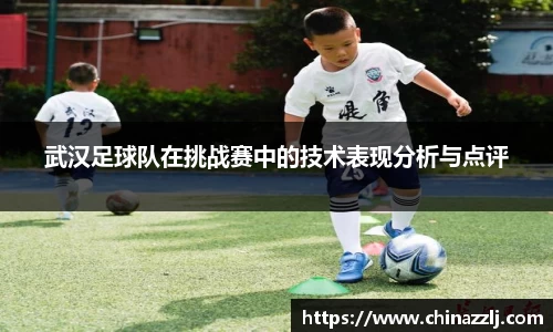 武汉足球队在挑战赛中的技术表现分析与点评