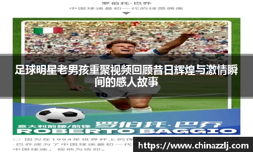 足球明星老男孩重聚视频回顾昔日辉煌与激情瞬间的感人故事