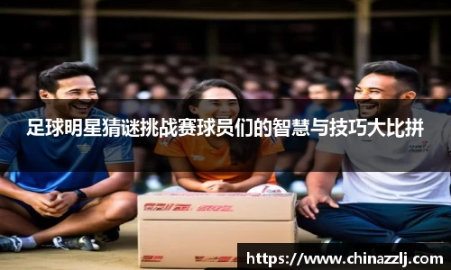 足球明星猜谜挑战赛球员们的智慧与技巧大比拼