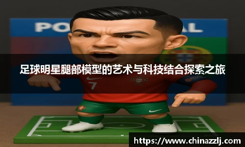 足球明星腿部模型的艺术与科技结合探索之旅