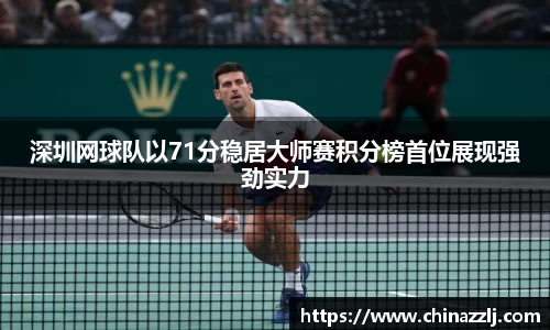 深圳网球队以71分稳居大师赛积分榜首位展现强劲实力