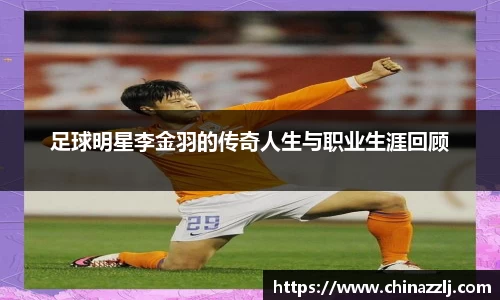 足球明星李金羽的传奇人生与职业生涯回顾
