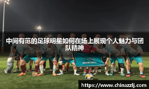 中间有范的足球明星如何在场上展现个人魅力与团队精神