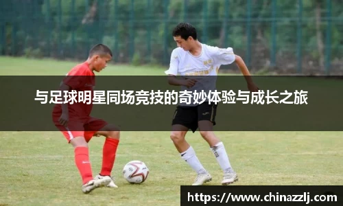 与足球明星同场竞技的奇妙体验与成长之旅