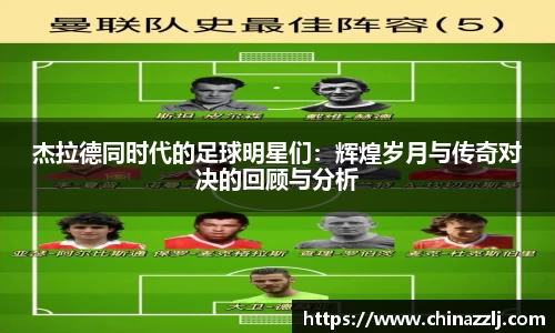 杰拉德同时代的足球明星们：辉煌岁月与传奇对决的回顾与分析